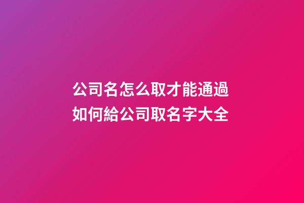公司名怎么取才能通過 如何給公司取名字大全